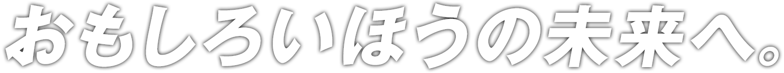 おもしろいほうの未来へ。